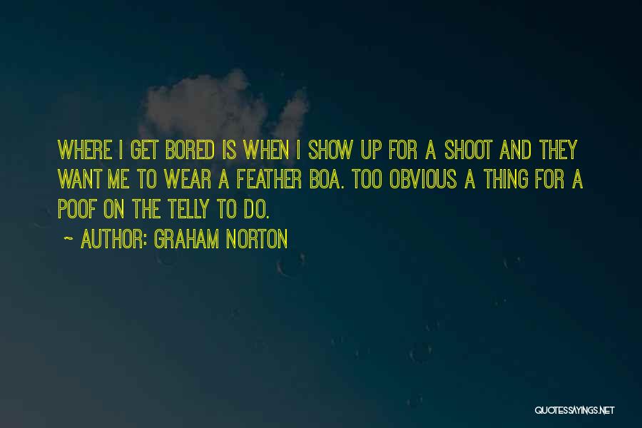 Graham Norton Quotes: Where I Get Bored Is When I Show Up For A Shoot And They Want Me To Wear A Feather