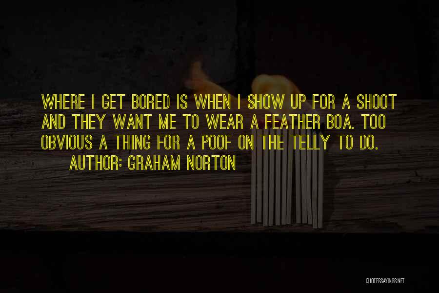 Graham Norton Quotes: Where I Get Bored Is When I Show Up For A Shoot And They Want Me To Wear A Feather