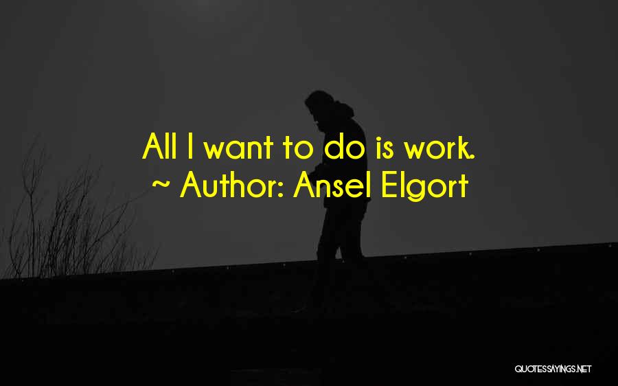 Ansel Elgort Quotes: All I Want To Do Is Work.