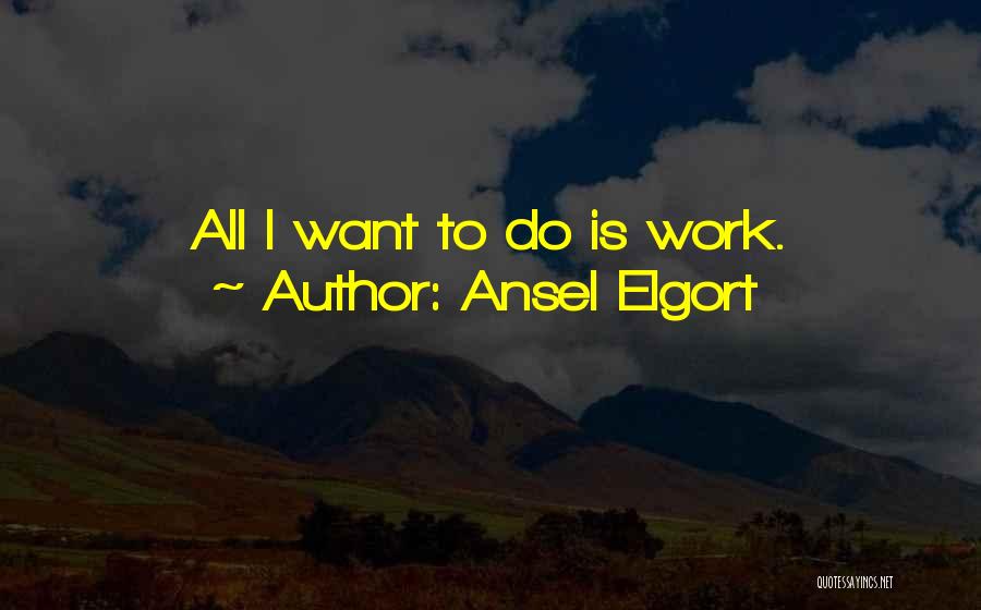 Ansel Elgort Quotes: All I Want To Do Is Work.