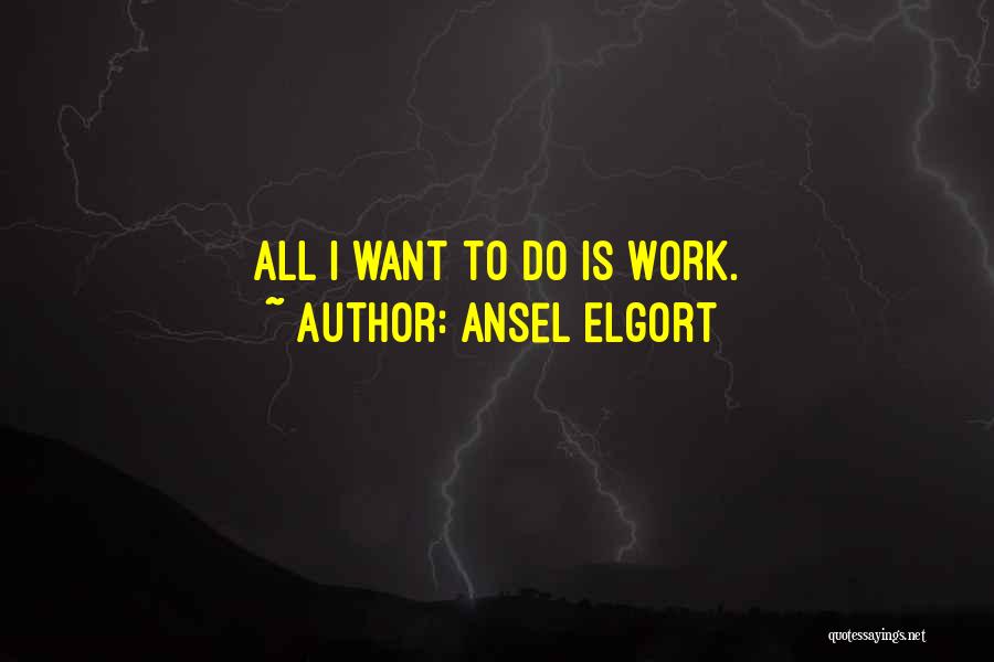 Ansel Elgort Quotes: All I Want To Do Is Work.