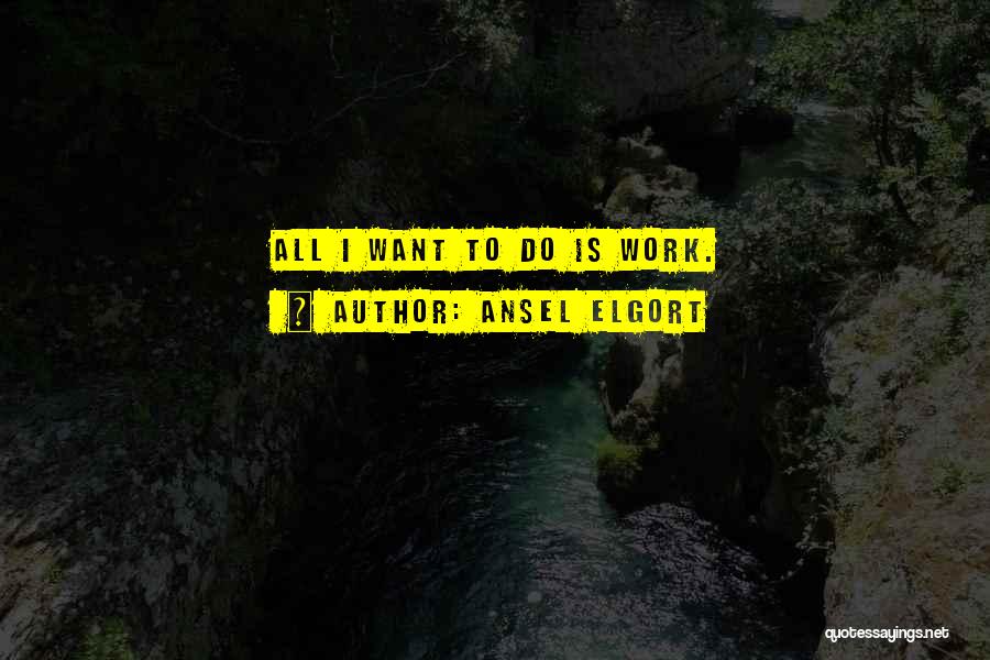 Ansel Elgort Quotes: All I Want To Do Is Work.