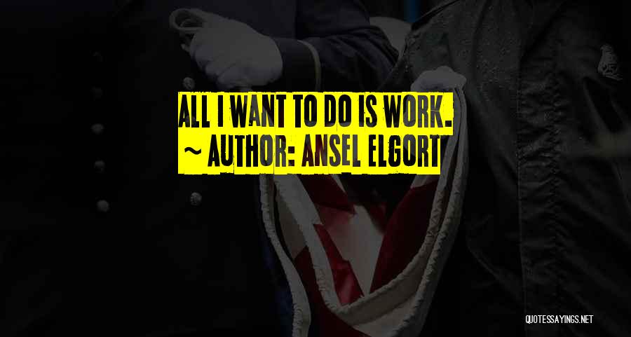 Ansel Elgort Quotes: All I Want To Do Is Work.