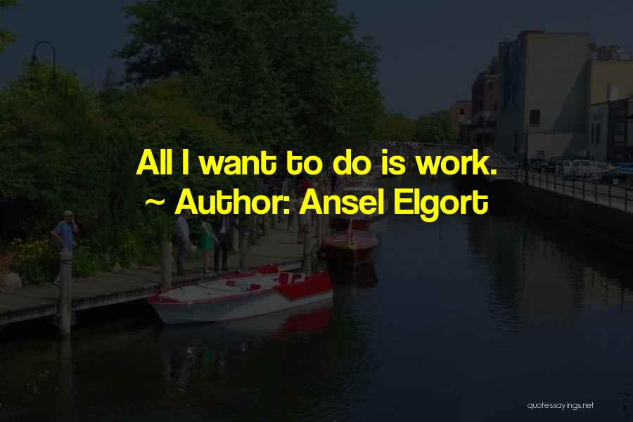 Ansel Elgort Quotes: All I Want To Do Is Work.