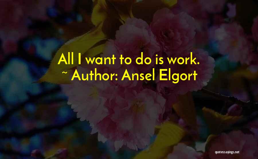 Ansel Elgort Quotes: All I Want To Do Is Work.