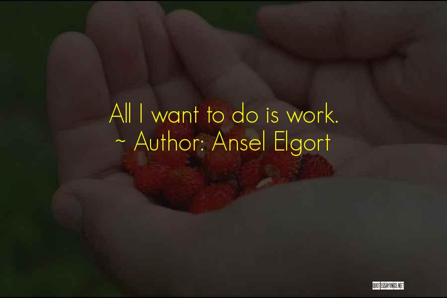 Ansel Elgort Quotes: All I Want To Do Is Work.