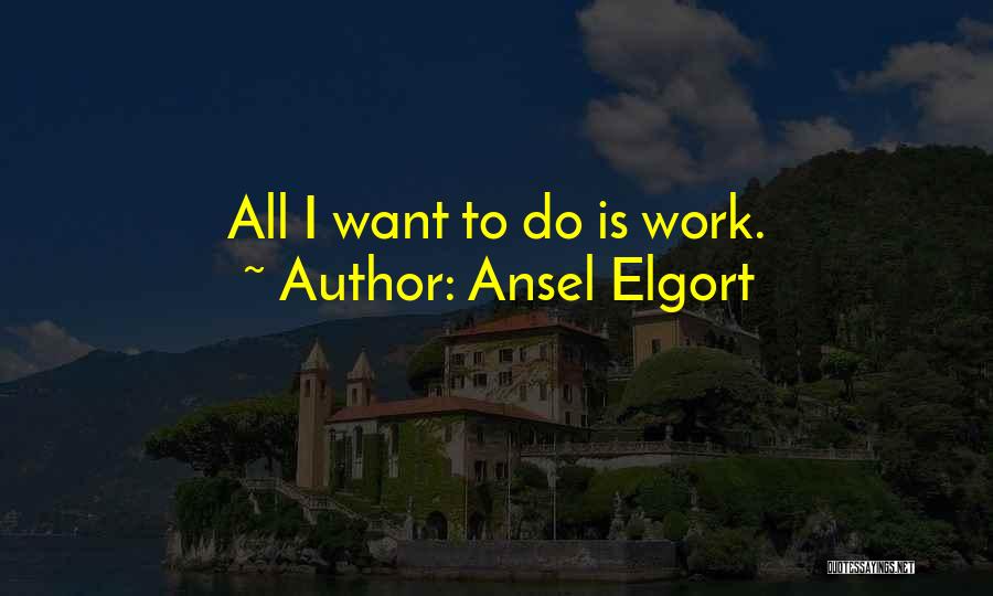 Ansel Elgort Quotes: All I Want To Do Is Work.