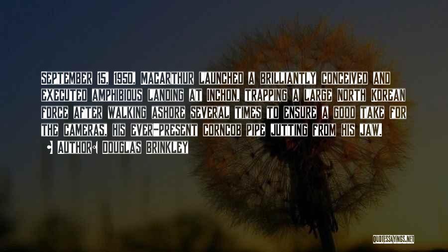 Douglas Brinkley Quotes: September 15, 1950, Macarthur Launched A Brilliantly Conceived And Executed Amphibious Landing At Inchon, Trapping A Large North Korean Force