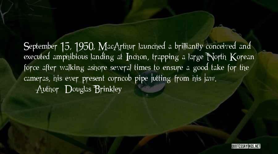 Douglas Brinkley Quotes: September 15, 1950, Macarthur Launched A Brilliantly Conceived And Executed Amphibious Landing At Inchon, Trapping A Large North Korean Force