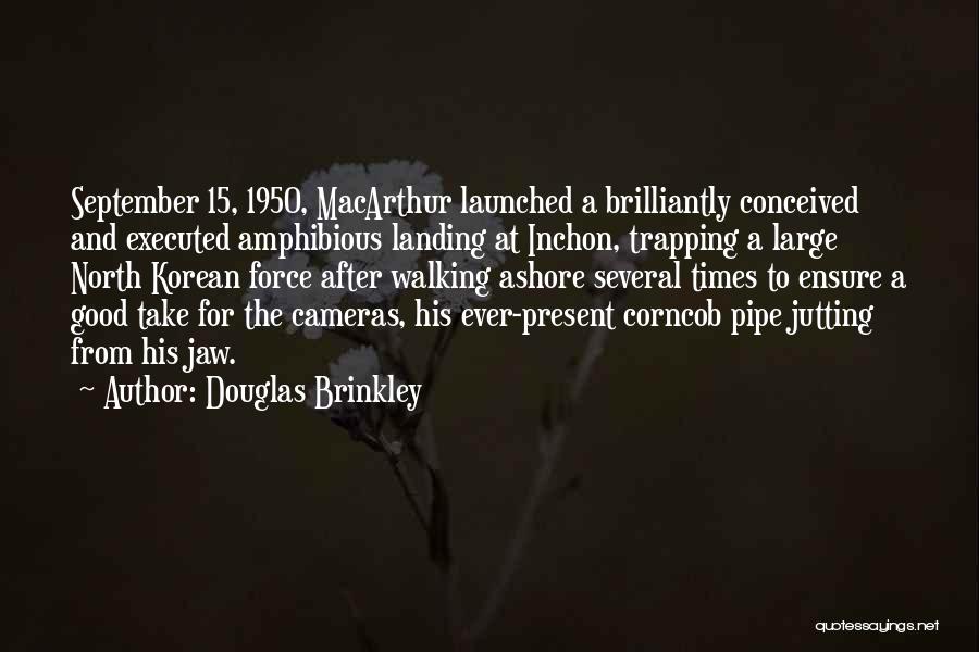 Douglas Brinkley Quotes: September 15, 1950, Macarthur Launched A Brilliantly Conceived And Executed Amphibious Landing At Inchon, Trapping A Large North Korean Force