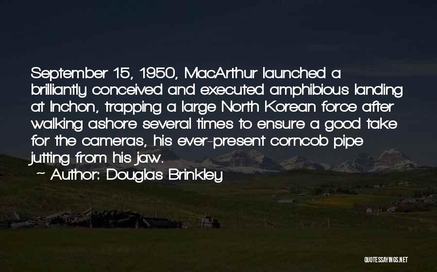 Douglas Brinkley Quotes: September 15, 1950, Macarthur Launched A Brilliantly Conceived And Executed Amphibious Landing At Inchon, Trapping A Large North Korean Force