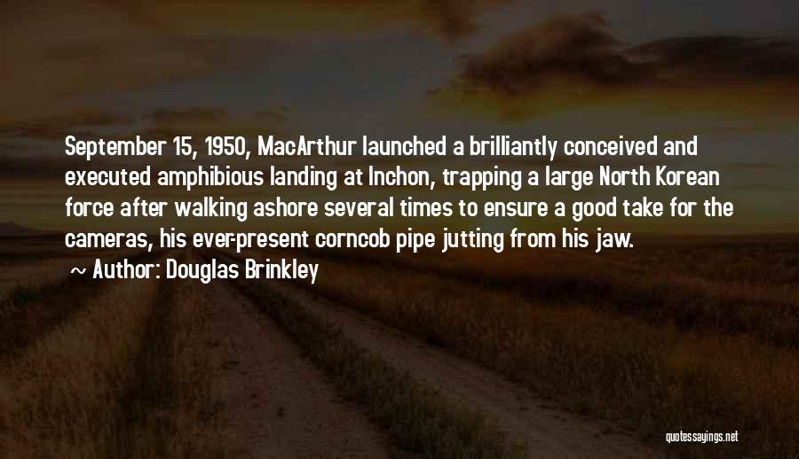 Douglas Brinkley Quotes: September 15, 1950, Macarthur Launched A Brilliantly Conceived And Executed Amphibious Landing At Inchon, Trapping A Large North Korean Force