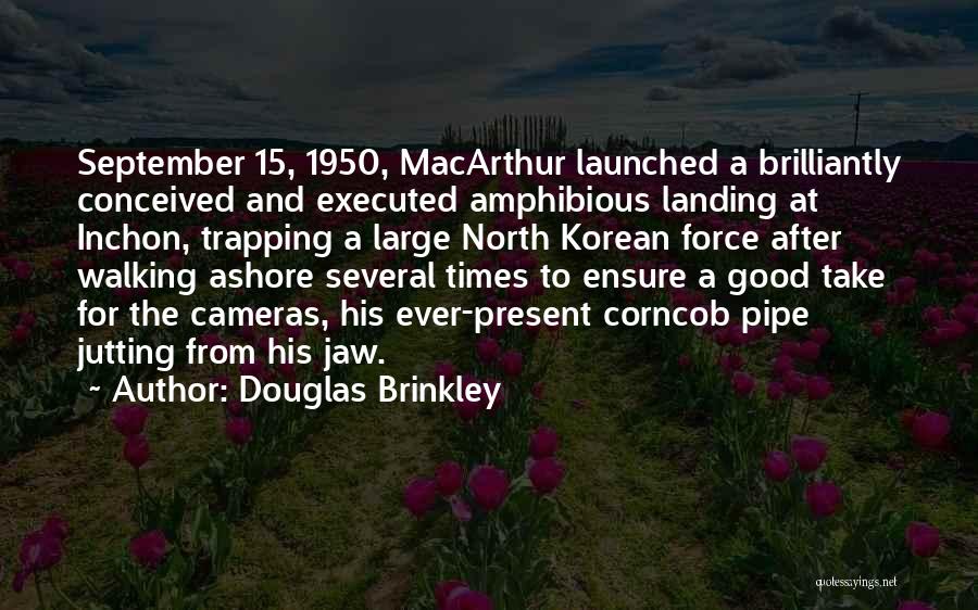 Douglas Brinkley Quotes: September 15, 1950, Macarthur Launched A Brilliantly Conceived And Executed Amphibious Landing At Inchon, Trapping A Large North Korean Force