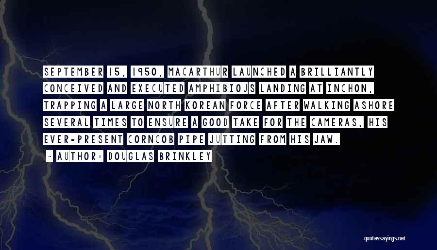 Douglas Brinkley Quotes: September 15, 1950, Macarthur Launched A Brilliantly Conceived And Executed Amphibious Landing At Inchon, Trapping A Large North Korean Force