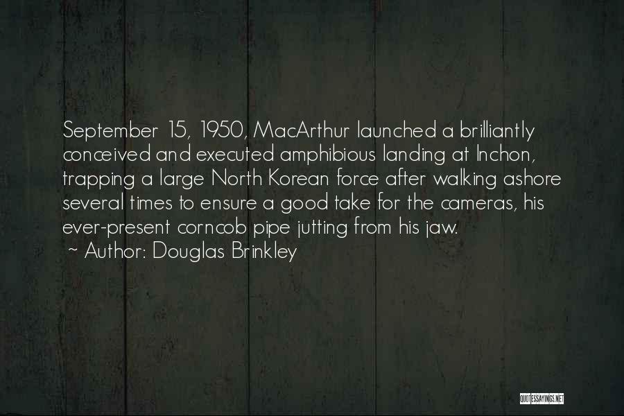 Douglas Brinkley Quotes: September 15, 1950, Macarthur Launched A Brilliantly Conceived And Executed Amphibious Landing At Inchon, Trapping A Large North Korean Force