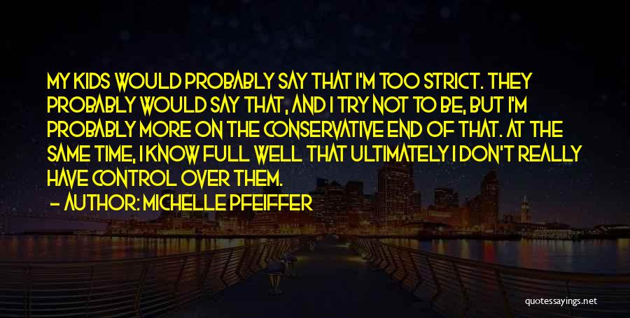 Michelle Pfeiffer Quotes: My Kids Would Probably Say That I'm Too Strict. They Probably Would Say That, And I Try Not To Be,