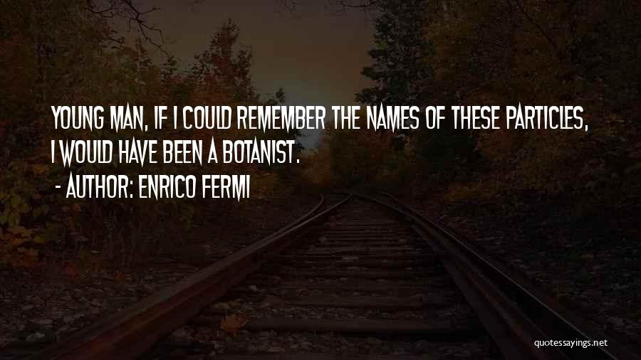 Enrico Fermi Quotes: Young Man, If I Could Remember The Names Of These Particles, I Would Have Been A Botanist.