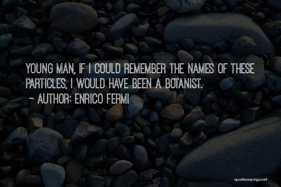 Enrico Fermi Quotes: Young Man, If I Could Remember The Names Of These Particles, I Would Have Been A Botanist.