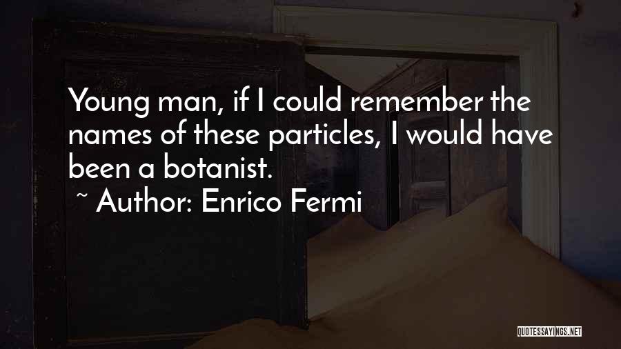 Enrico Fermi Quotes: Young Man, If I Could Remember The Names Of These Particles, I Would Have Been A Botanist.