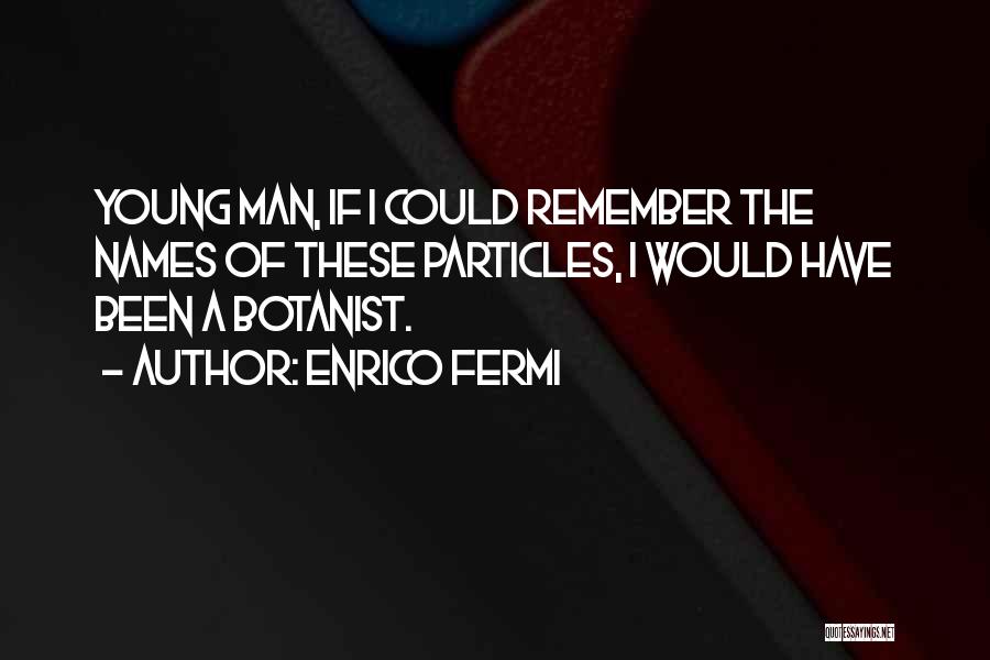 Enrico Fermi Quotes: Young Man, If I Could Remember The Names Of These Particles, I Would Have Been A Botanist.