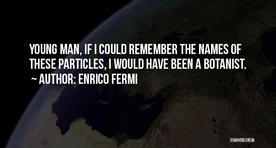 Enrico Fermi Quotes: Young Man, If I Could Remember The Names Of These Particles, I Would Have Been A Botanist.