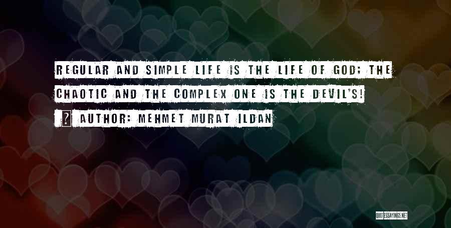 Mehmet Murat Ildan Quotes: Regular And Simple Life Is The Life Of God; The Chaotic And The Complex One Is The Devil's!