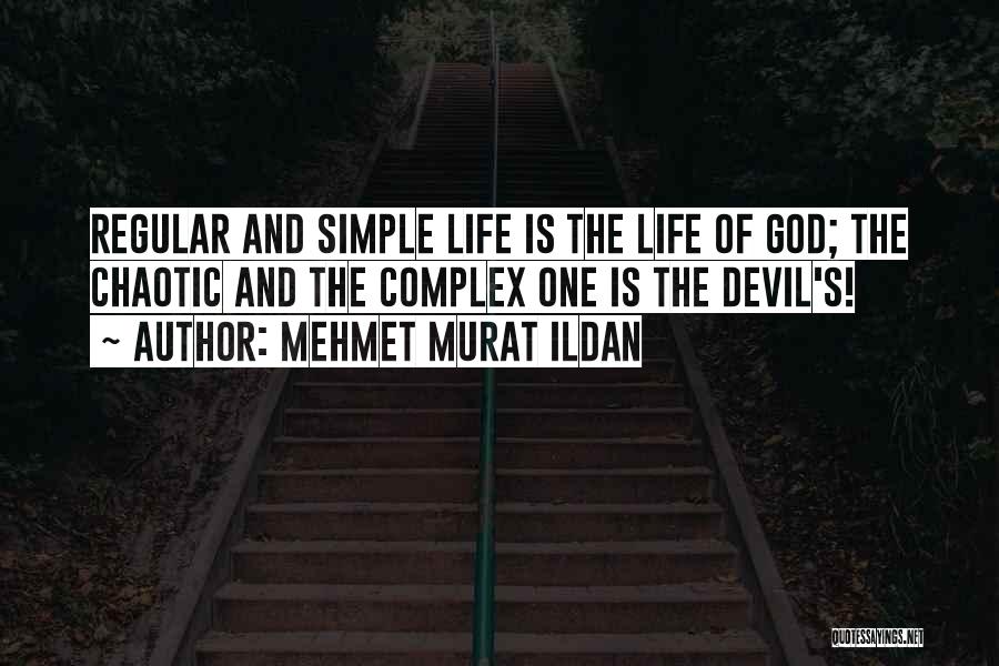 Mehmet Murat Ildan Quotes: Regular And Simple Life Is The Life Of God; The Chaotic And The Complex One Is The Devil's!