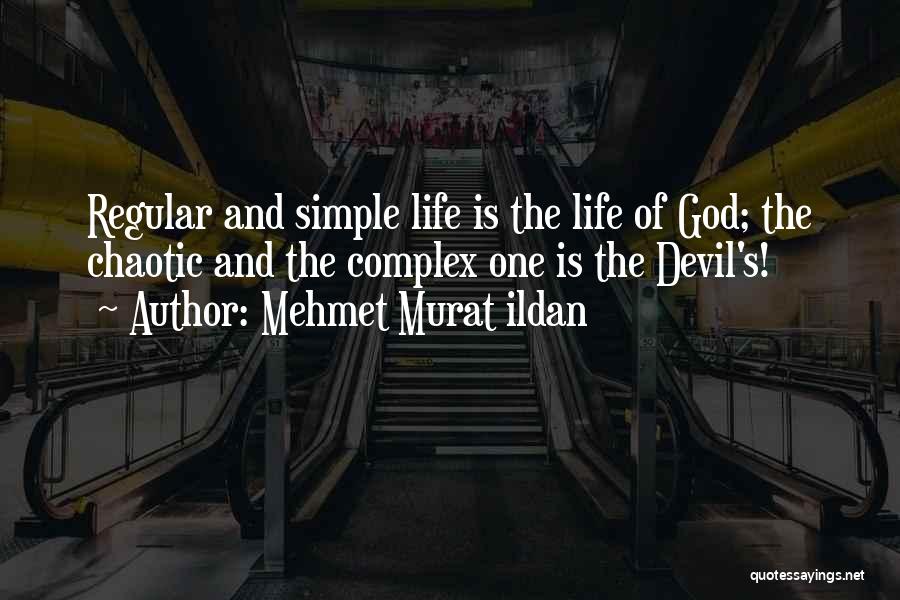 Mehmet Murat Ildan Quotes: Regular And Simple Life Is The Life Of God; The Chaotic And The Complex One Is The Devil's!