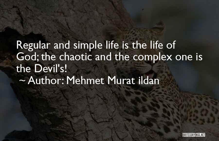 Mehmet Murat Ildan Quotes: Regular And Simple Life Is The Life Of God; The Chaotic And The Complex One Is The Devil's!