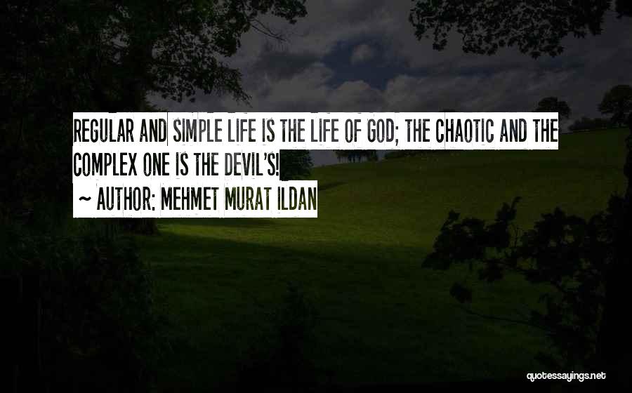 Mehmet Murat Ildan Quotes: Regular And Simple Life Is The Life Of God; The Chaotic And The Complex One Is The Devil's!