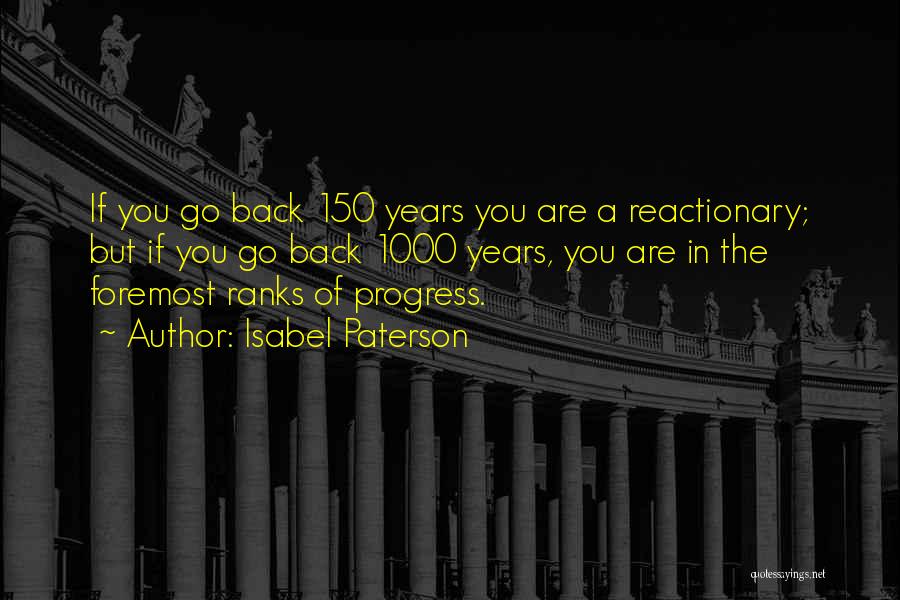 Isabel Paterson Quotes: If You Go Back 150 Years You Are A Reactionary; But If You Go Back 1000 Years, You Are In