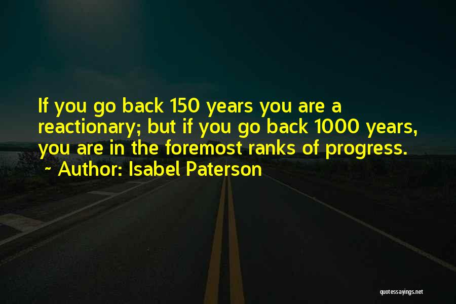 Isabel Paterson Quotes: If You Go Back 150 Years You Are A Reactionary; But If You Go Back 1000 Years, You Are In