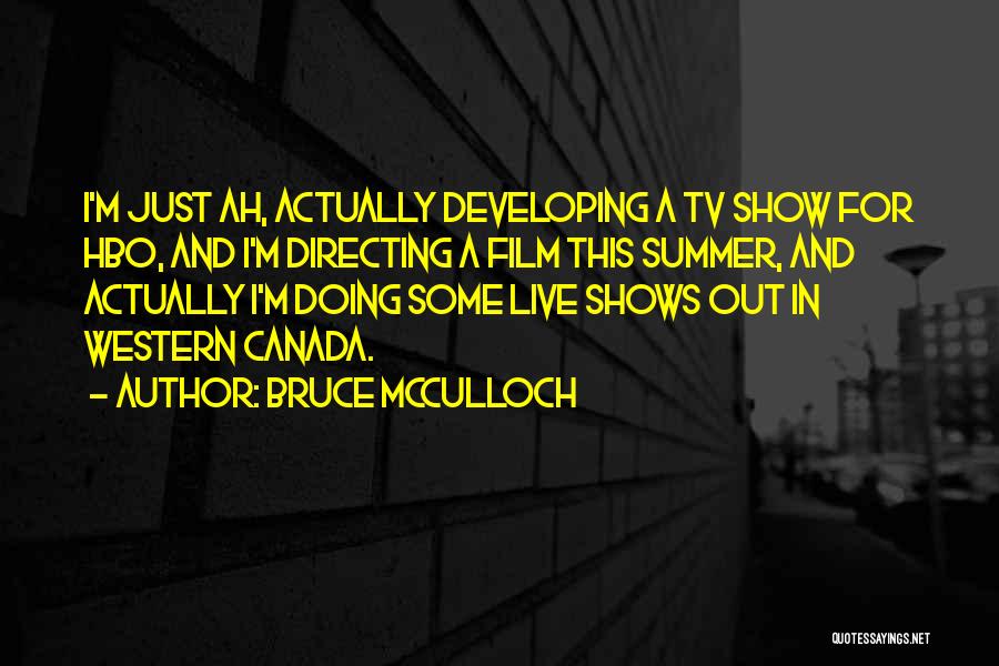 Bruce McCulloch Quotes: I'm Just Ah, Actually Developing A Tv Show For Hbo, And I'm Directing A Film This Summer, And Actually I'm