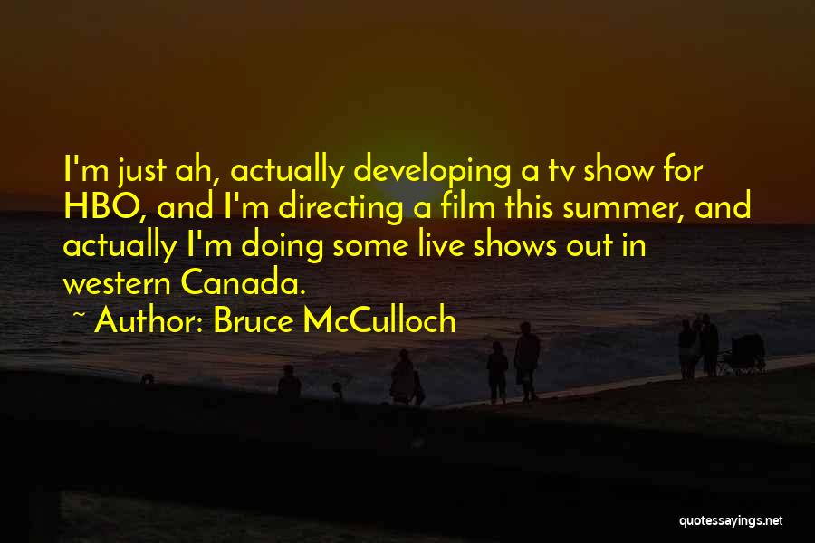 Bruce McCulloch Quotes: I'm Just Ah, Actually Developing A Tv Show For Hbo, And I'm Directing A Film This Summer, And Actually I'm