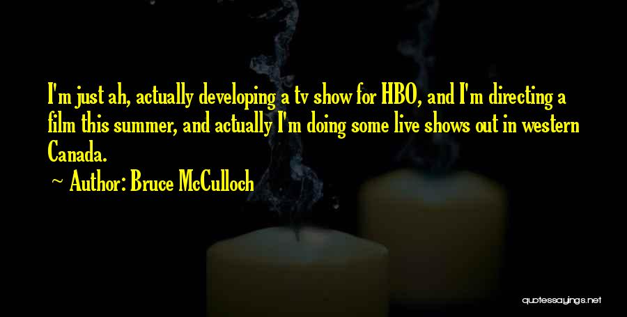 Bruce McCulloch Quotes: I'm Just Ah, Actually Developing A Tv Show For Hbo, And I'm Directing A Film This Summer, And Actually I'm