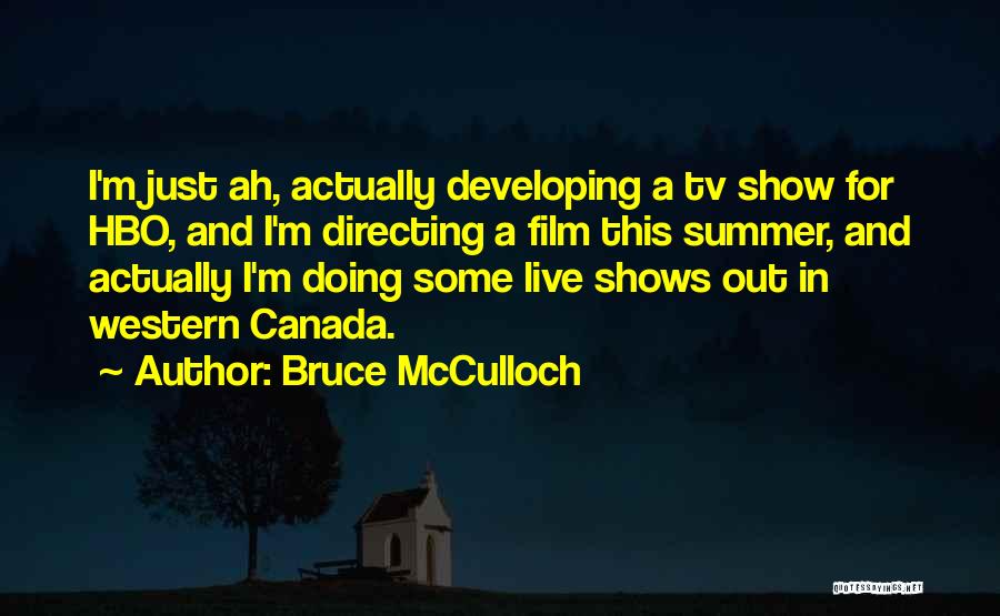 Bruce McCulloch Quotes: I'm Just Ah, Actually Developing A Tv Show For Hbo, And I'm Directing A Film This Summer, And Actually I'm