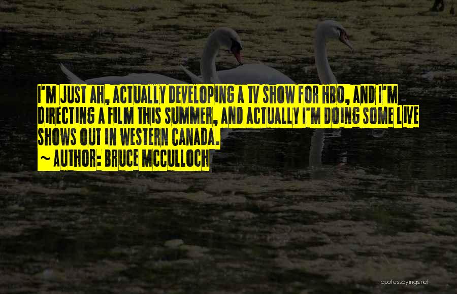 Bruce McCulloch Quotes: I'm Just Ah, Actually Developing A Tv Show For Hbo, And I'm Directing A Film This Summer, And Actually I'm