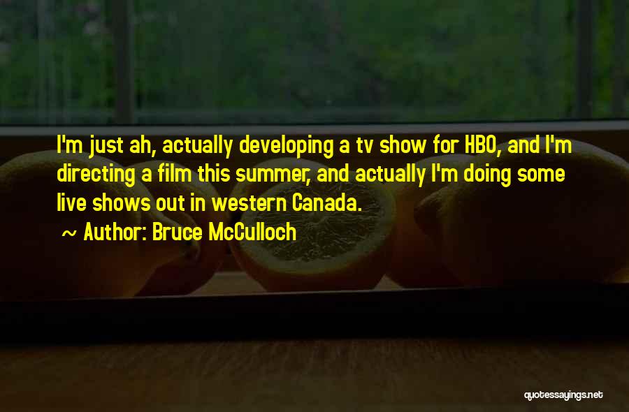 Bruce McCulloch Quotes: I'm Just Ah, Actually Developing A Tv Show For Hbo, And I'm Directing A Film This Summer, And Actually I'm