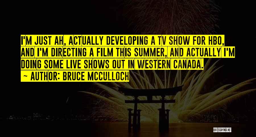 Bruce McCulloch Quotes: I'm Just Ah, Actually Developing A Tv Show For Hbo, And I'm Directing A Film This Summer, And Actually I'm