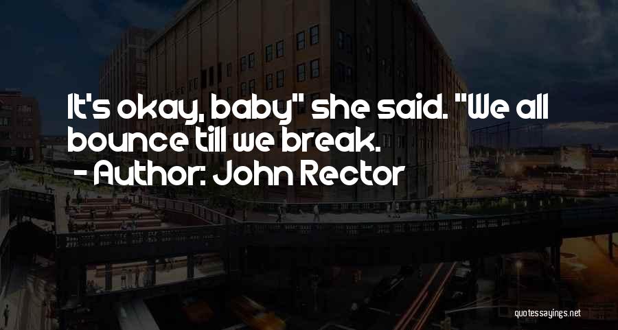 John Rector Quotes: It's Okay, Baby She Said. We All Bounce Till We Break.