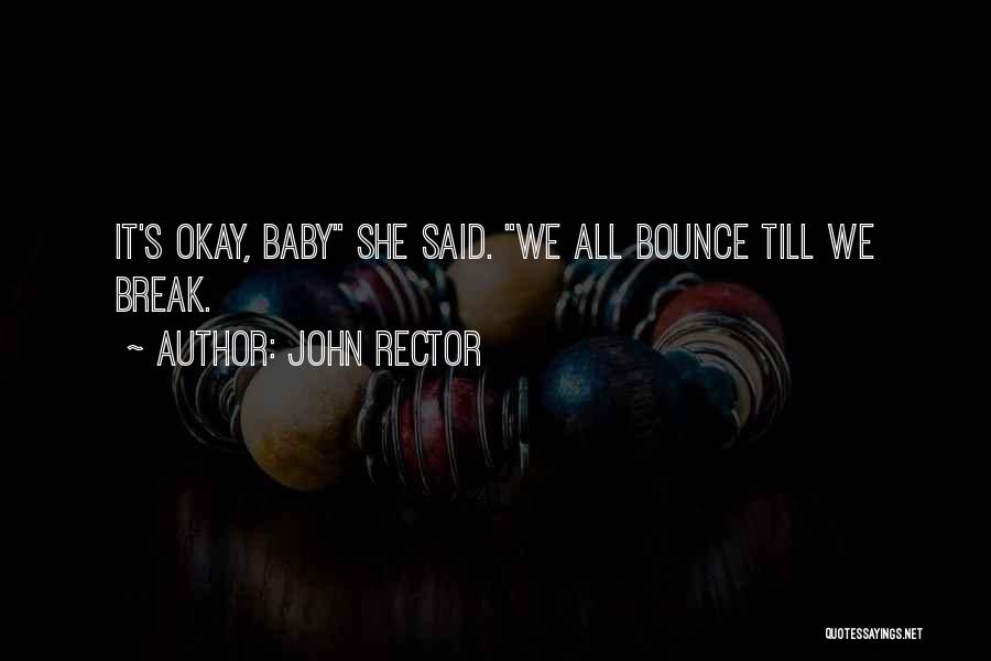 John Rector Quotes: It's Okay, Baby She Said. We All Bounce Till We Break.