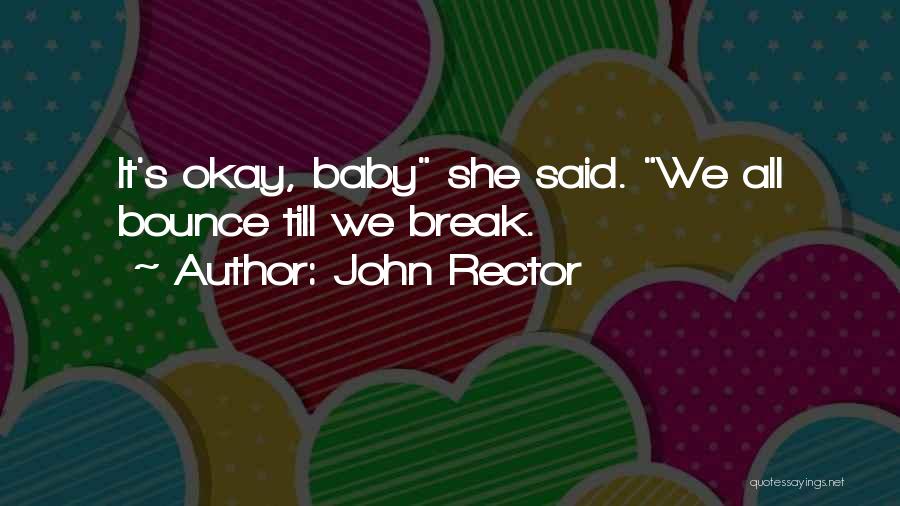 John Rector Quotes: It's Okay, Baby She Said. We All Bounce Till We Break.