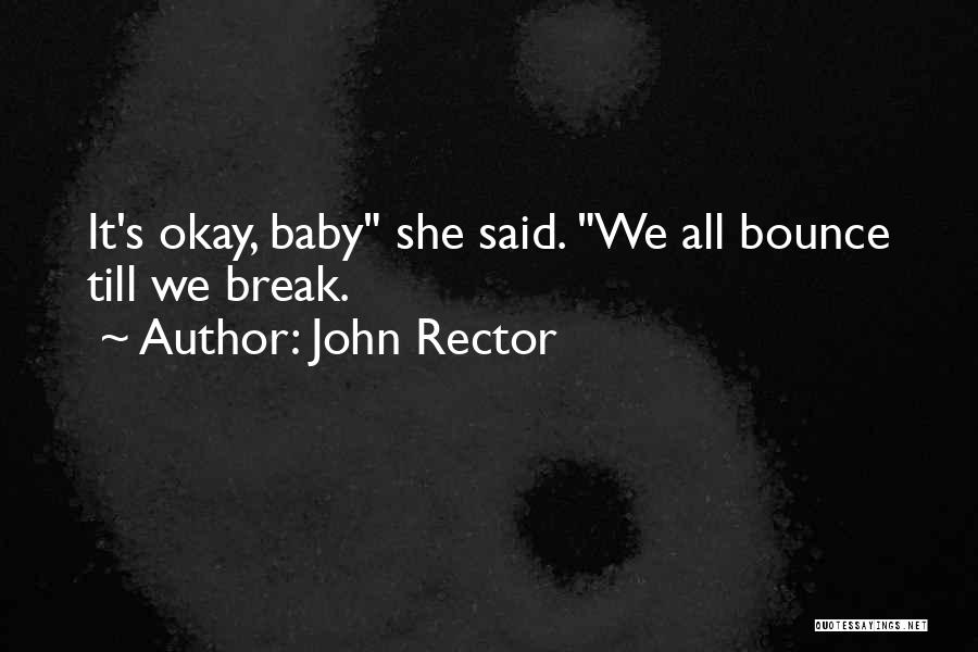 John Rector Quotes: It's Okay, Baby She Said. We All Bounce Till We Break.