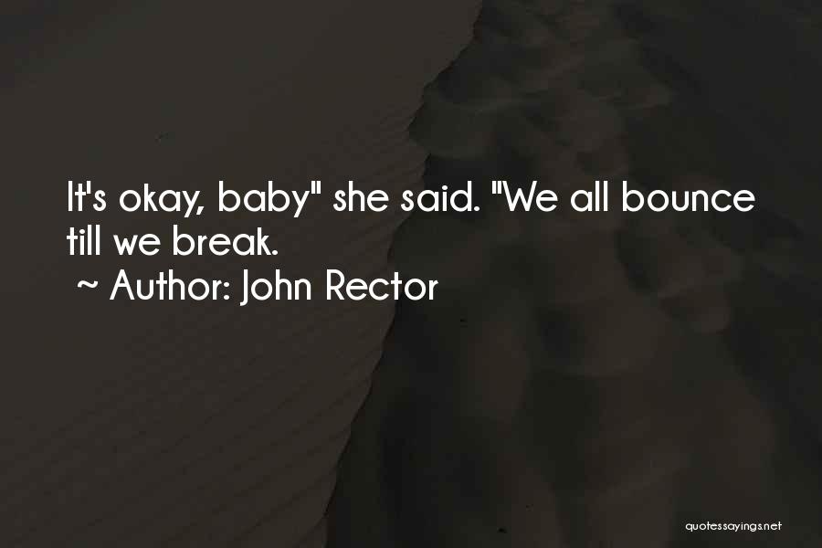 John Rector Quotes: It's Okay, Baby She Said. We All Bounce Till We Break.
