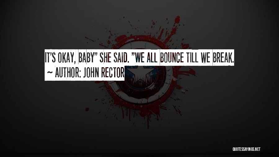 John Rector Quotes: It's Okay, Baby She Said. We All Bounce Till We Break.