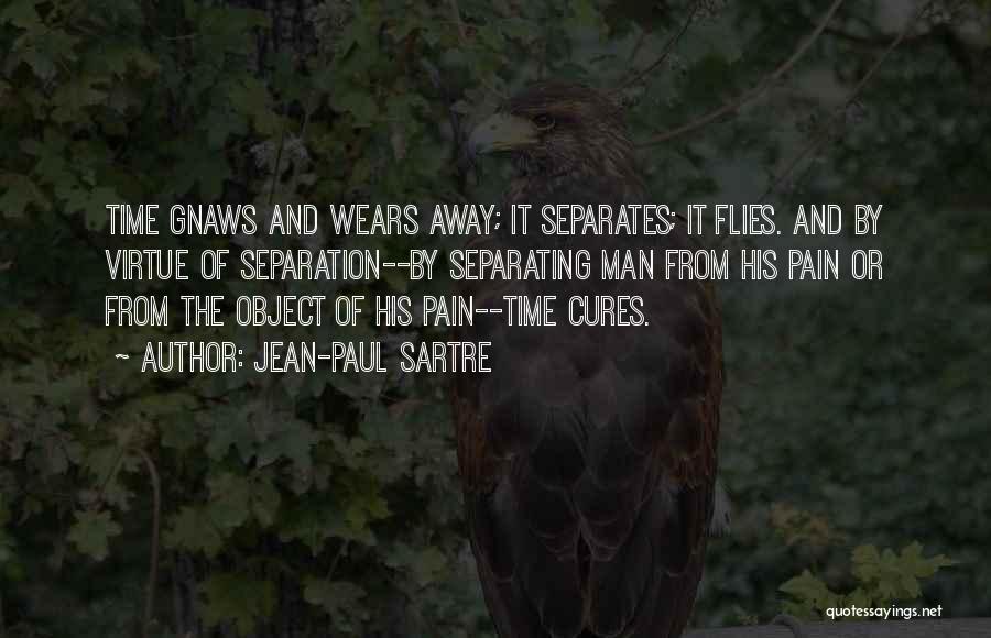 Jean-Paul Sartre Quotes: Time Gnaws And Wears Away; It Separates; It Flies. And By Virtue Of Separation--by Separating Man From His Pain Or
