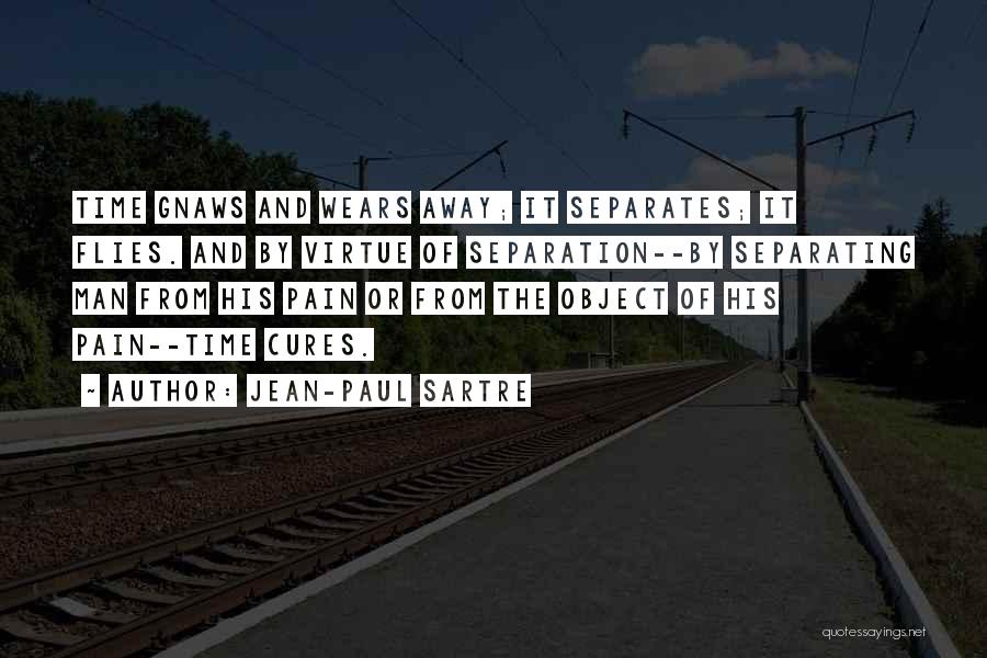 Jean-Paul Sartre Quotes: Time Gnaws And Wears Away; It Separates; It Flies. And By Virtue Of Separation--by Separating Man From His Pain Or