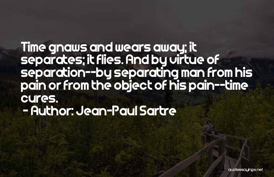 Jean-Paul Sartre Quotes: Time Gnaws And Wears Away; It Separates; It Flies. And By Virtue Of Separation--by Separating Man From His Pain Or
