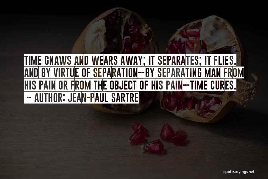 Jean-Paul Sartre Quotes: Time Gnaws And Wears Away; It Separates; It Flies. And By Virtue Of Separation--by Separating Man From His Pain Or