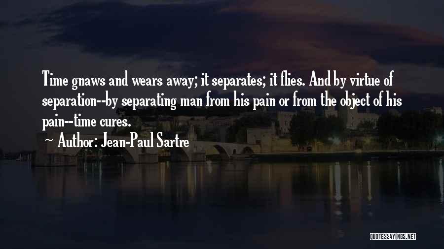 Jean-Paul Sartre Quotes: Time Gnaws And Wears Away; It Separates; It Flies. And By Virtue Of Separation--by Separating Man From His Pain Or